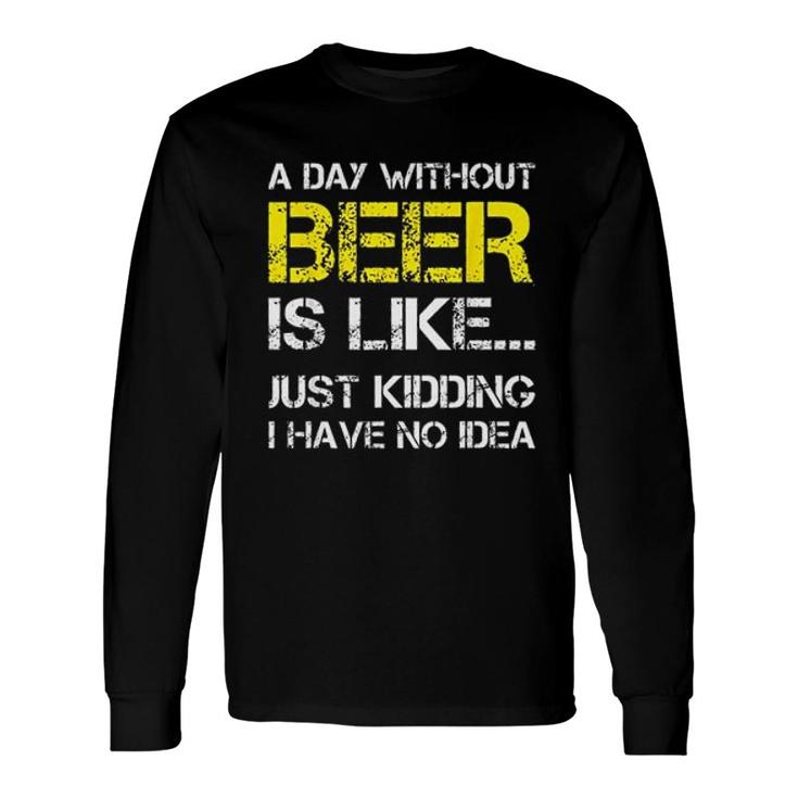 A Day Without Beer Is Like Just Kidding I Have No Idea New Trend 2022 Long Sleeve T-Shirt