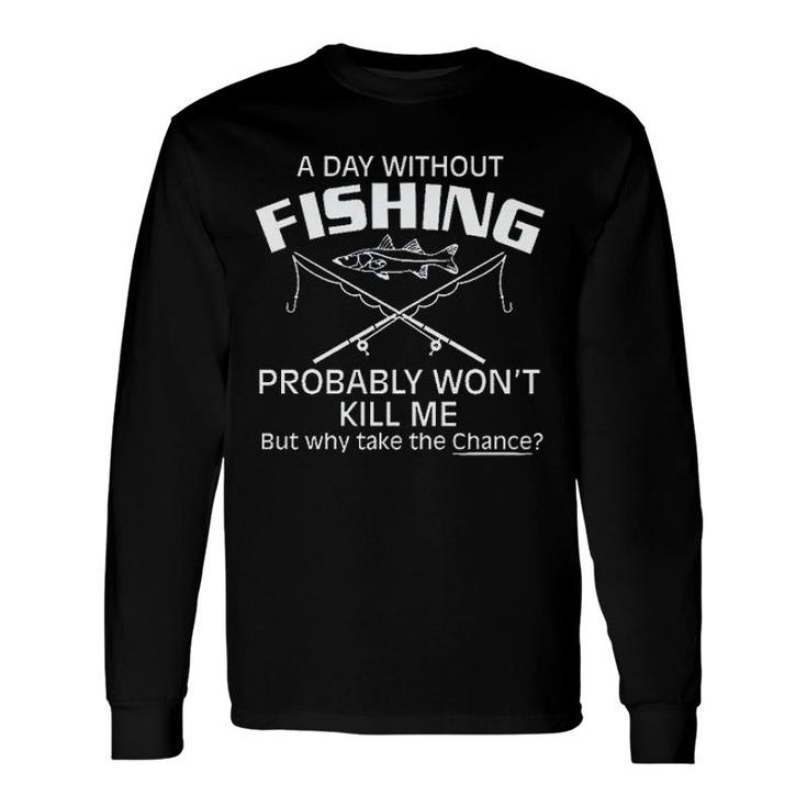 A Day Without Fishing But Why Take The Chance 2022 Trend Long Sleeve T-Shirt