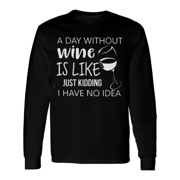 A Day Without Wine Is Like Just Kidding I Have No Idea Enjoyable 2022 Long Sleeve T-Shirt