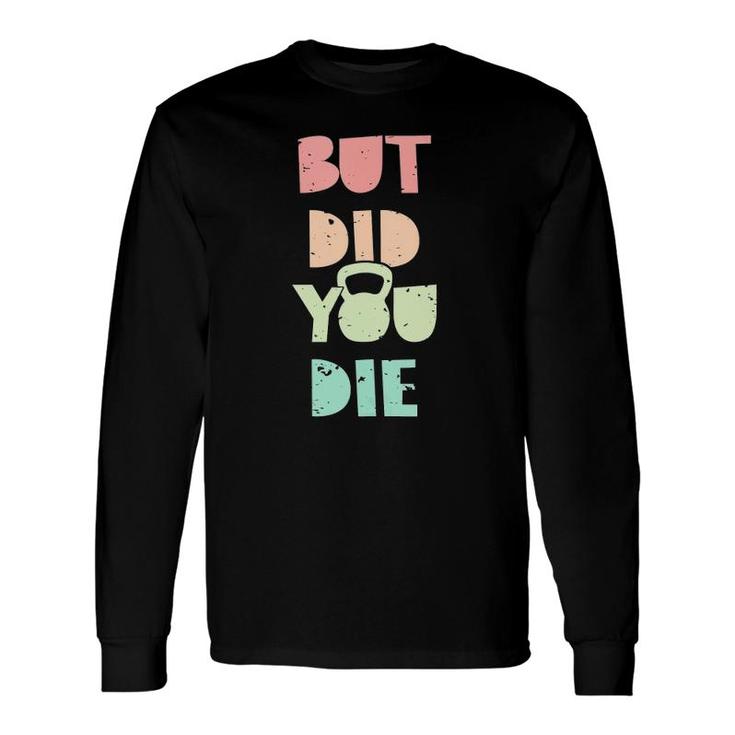But Did You Die Kettlebell Training Long Sleeve T-Shirt