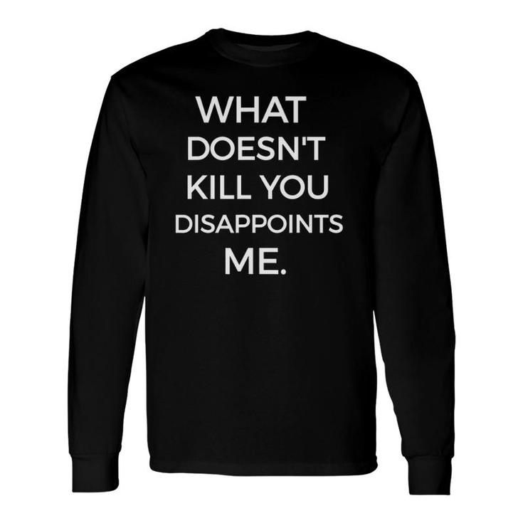 What Doesnt Kill You Disappoints Me Sarcastic Long Sleeve T-Shirt T-Shirt