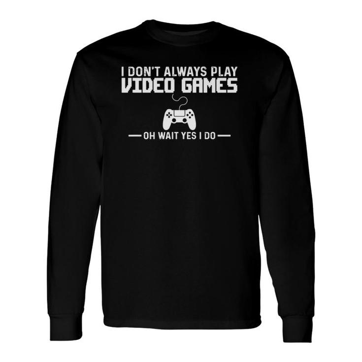 I Dont Always Play Video Games Yes I Do Gamer Long Sleeve T-Shirt