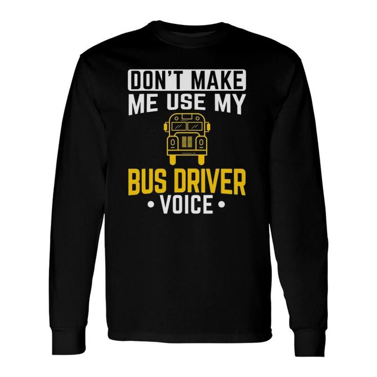 Dont Make Me Use Bus Driver Voice School Bus Driver Long Sleeve T-Shirt