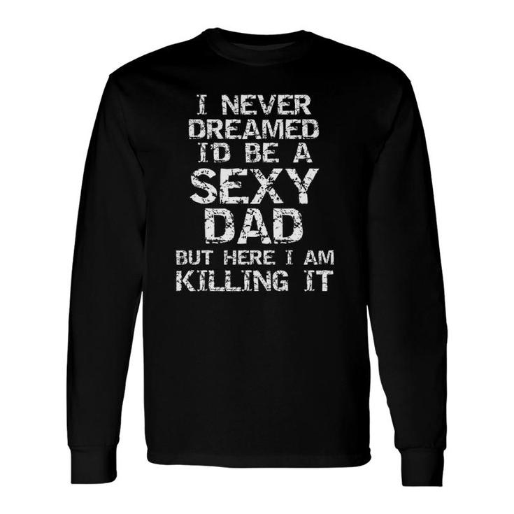 I Never Dreamed Id Be A Sexy Dad Fathers Day Long Sleeve T-Shirt T-Shirt