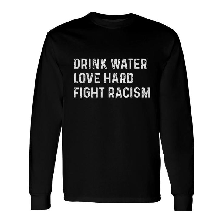 Drink Water Love Hard Fight Racism Long Sleeve T-Shirt