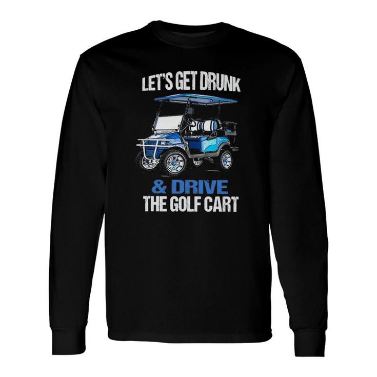 Lets Get Drunk & Drive The Golf Cart Golf Long Sleeve T-Shirt