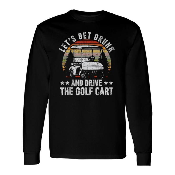 Lets Get Drunk And Drive The Golf Cart For A Dad Golf Long Sleeve T-Shirt