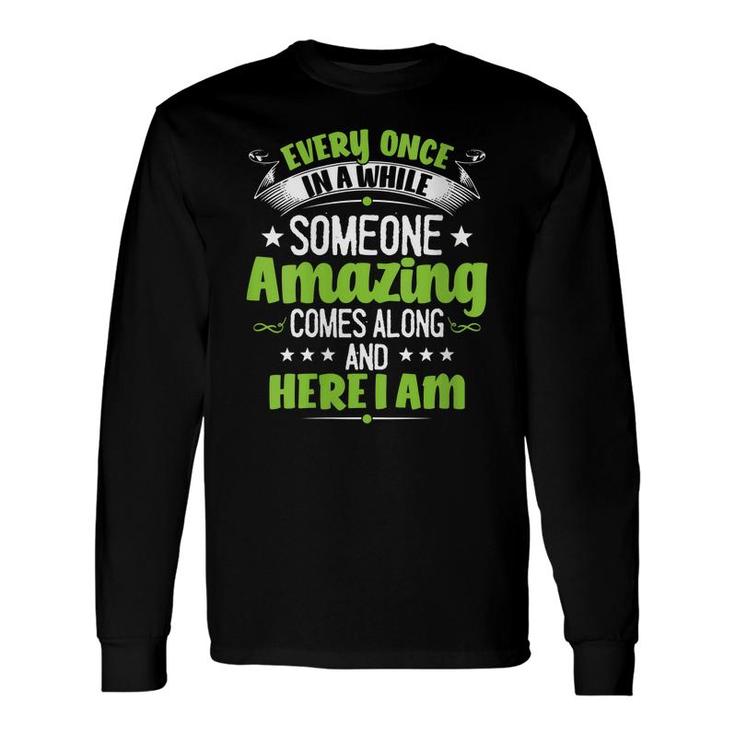 Every Once In A While Someone Amazing Comes Along Here I Am Long Sleeve T-Shirt