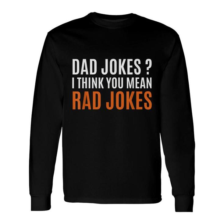 Fathers Day Ideas Dad Jokes I Think You Mean Rad Jokes Long Sleeve T-Shirt