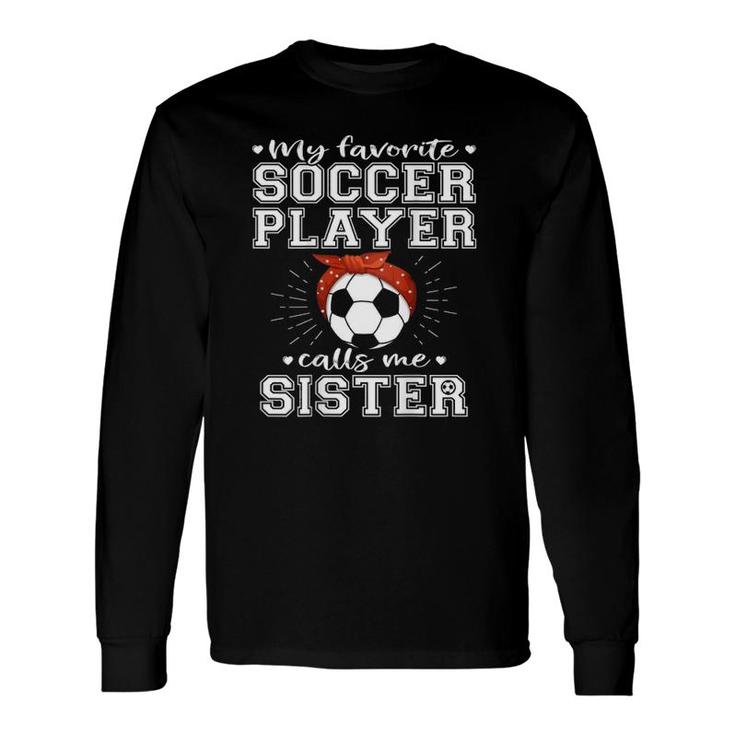 My Favorite Soccer Player Calls Me Sister Proud Football Sister Long Sleeve T-Shirt