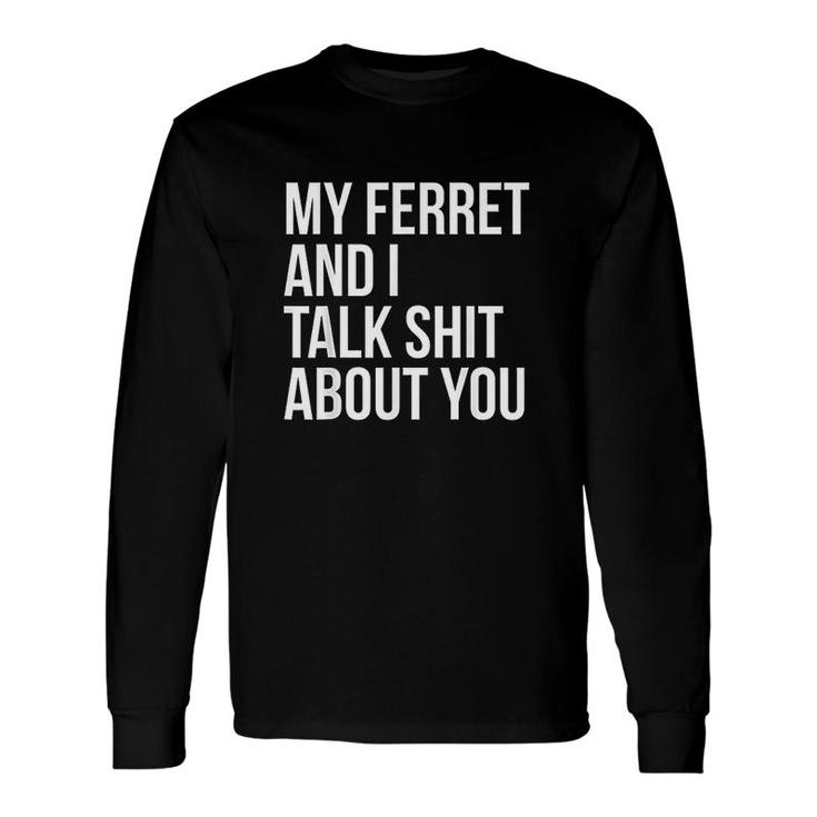 My Ferret And I Talk Shit About You Long Sleeve T-Shirt