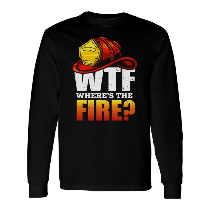 Where Is The Fire Firefighter Meaningful Job Long Sleeve T-Shirt