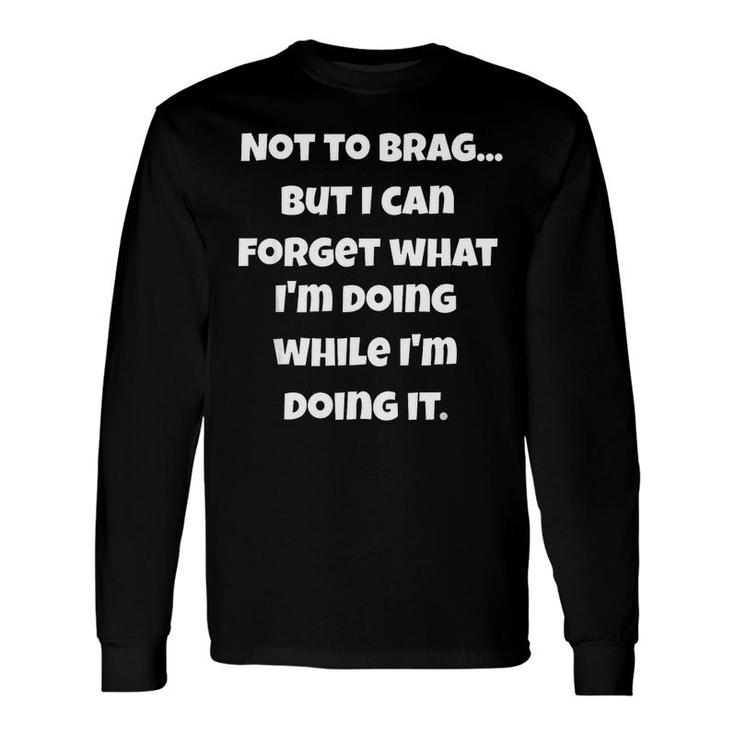 I Can Forget What Im Doing While Im Doing It Long Sleeve T-Shirt