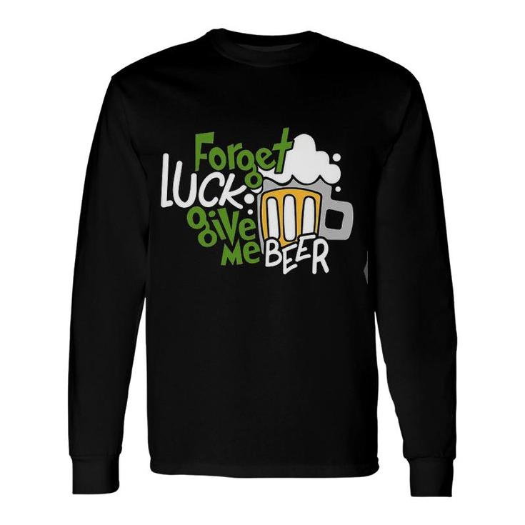 Forget Luck Give Me Beer Good New Long Sleeve T-Shirt