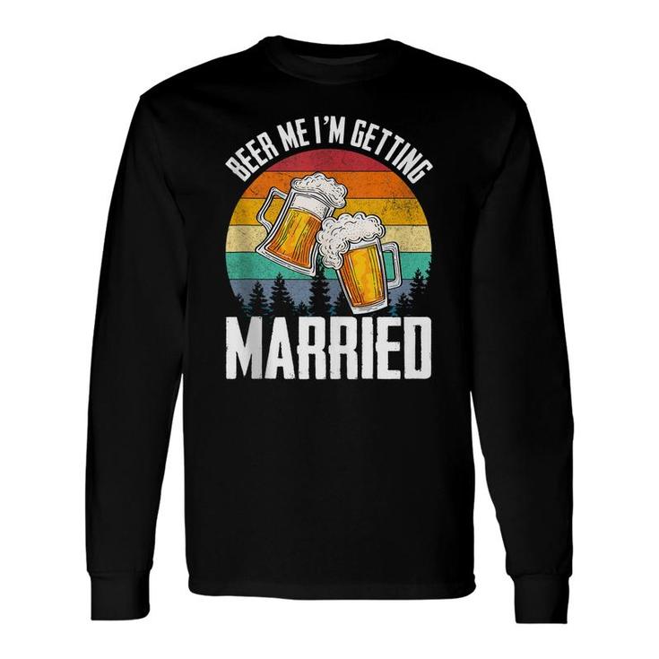 Im Getting Married Groom Bachelor Party Beer Me Long Sleeve T-Shirt
