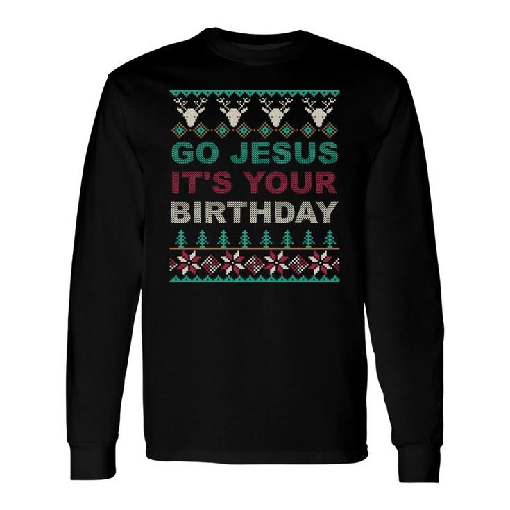 Go Jesus Its Your Birthday Ugly Christmas Sweater Long Sleeve T-Shirt