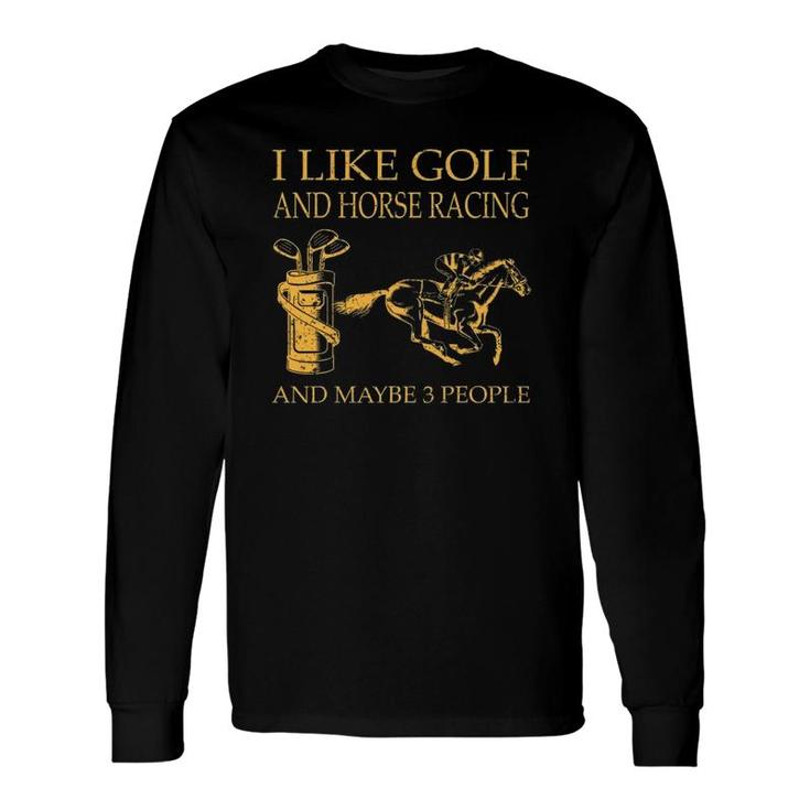 I Like Golf And Horse Racing And Maybe 3 People Long Sleeve T-Shirt