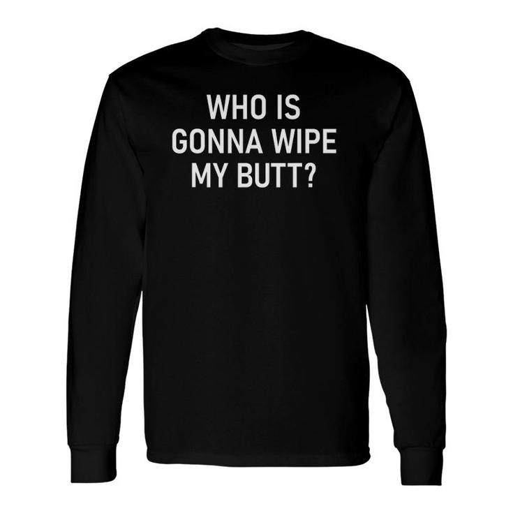 Who Is Gonna Wipe My Butt Jokes Sarcastic Sayings Long Sleeve T-Shirt T-Shirt