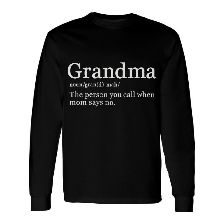Grandma Definition The Person You Call When Mom Says No Long Sleeve T-Shirt