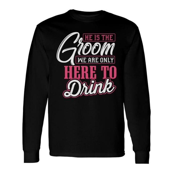 He Is The Groom We Are Only Here To Drink Groom Bachelor Party Long Sleeve T-Shirt