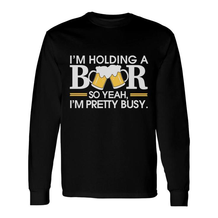 Im Holding Beer Pretty Busy Beer Lovers Long Sleeve T-Shirt