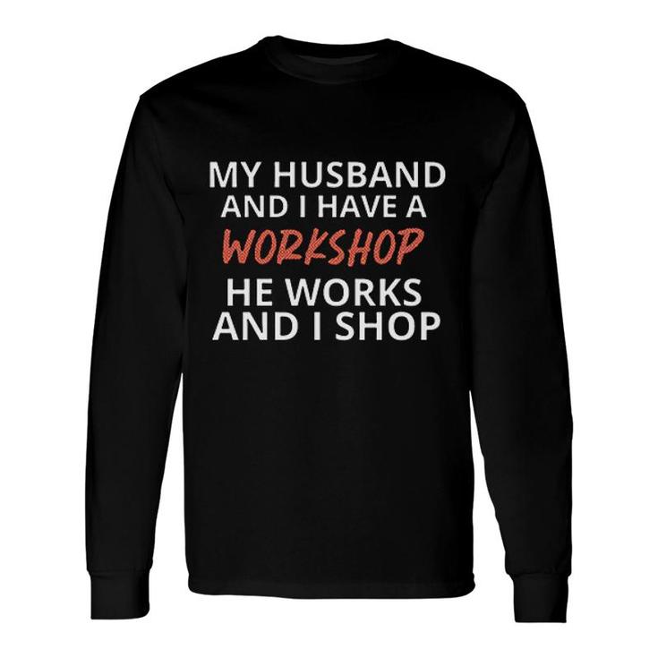 My Husband And I Have A Workshop Long Sleeve T-Shirt
