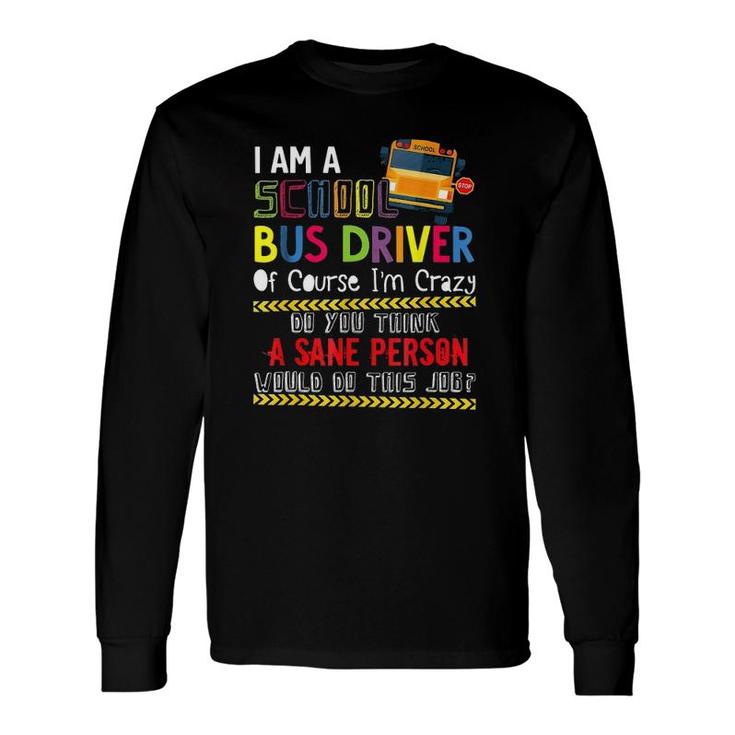 Iam A School Bus Driver Of Course Im Crazy Do You Think A Sane Person Would Do This Job Long Sleeve T-Shirt