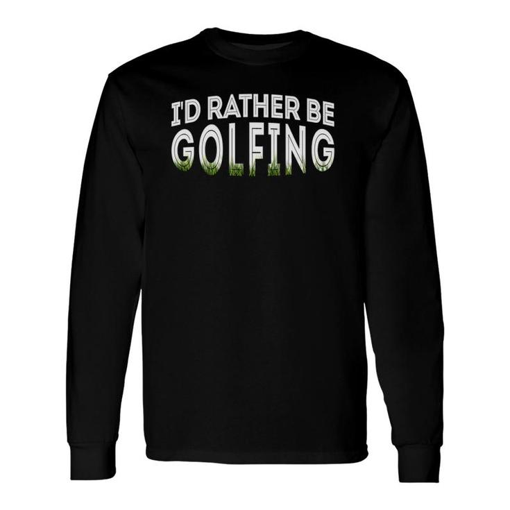 Id Rather Be Golfing Golf Lover Long Sleeve T-Shirt