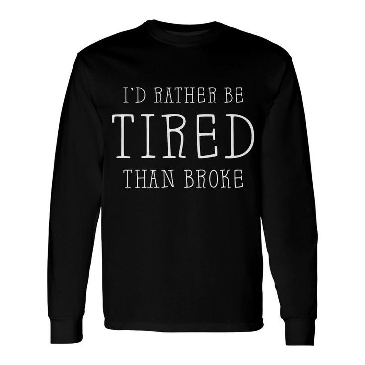 Id Rather Be Tired Than Broke Long Sleeve T-Shirt
