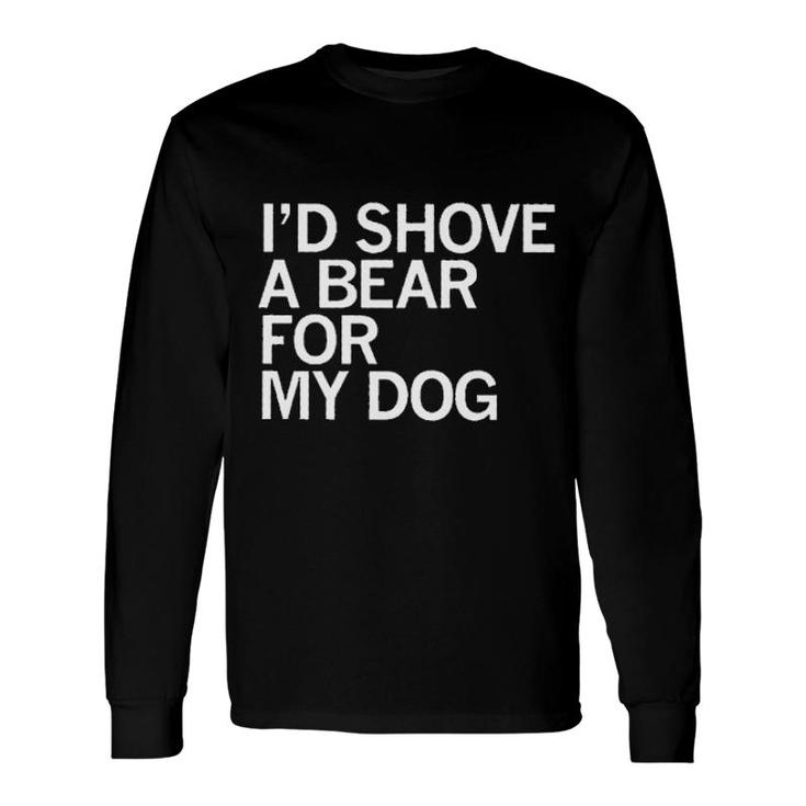 Id Shove A Bear For My Dog Animal Long Sleeve T-Shirt