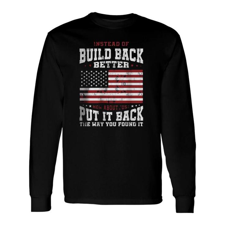 Instead Of Build Back Better How About Just Put It Back The Way You Found It 2022 Graphic Long Sleeve T-Shirt