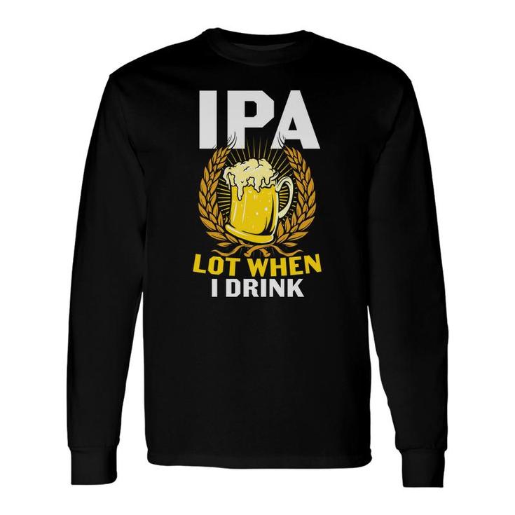 Ipa Beer Lot When I Drink For Beer Lovers Long Sleeve T-Shirt