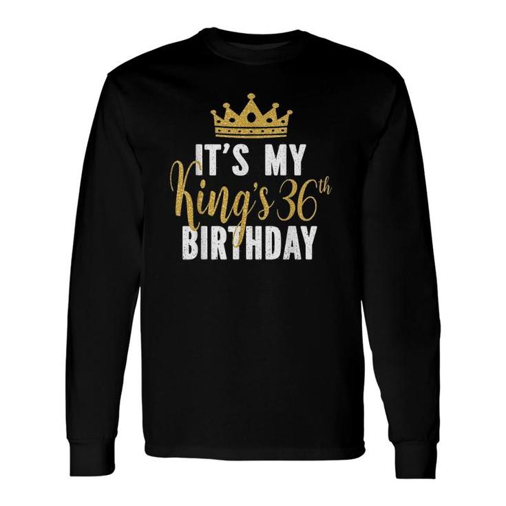 Its My Kings 36Th Birthday Idea For 36 Years Old Man Long Sleeve T-Shirt