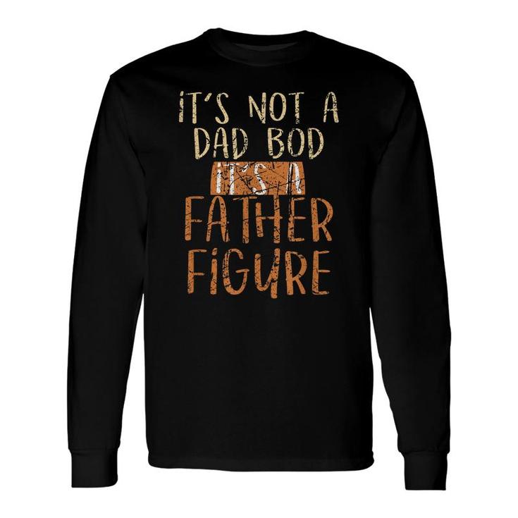 Its Not A Dad Bod Its A Father Figure Daddy Papa Dad Long Sleeve T-Shirt