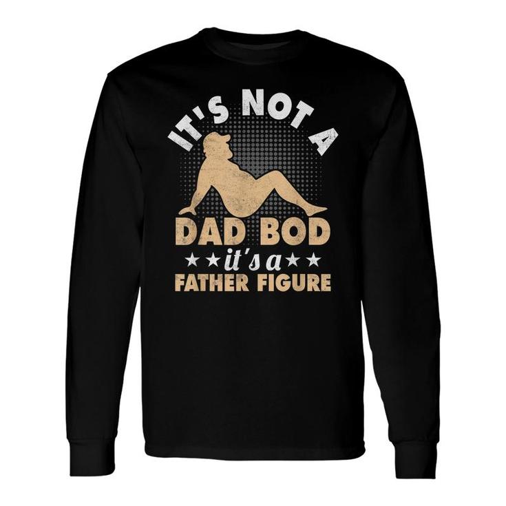 It’S Not A Dad Bod It’S A Father Figure Fathers Long Sleeve T-Shirt
