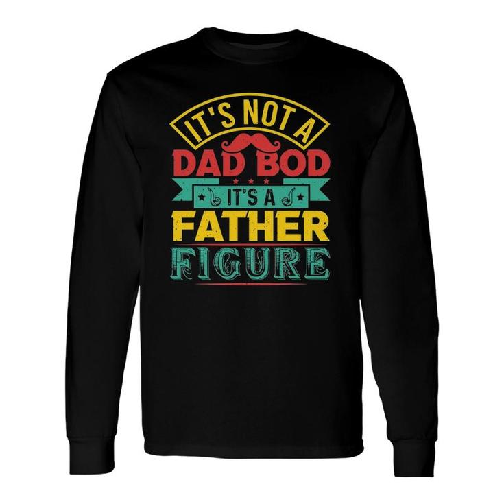 Its Not A Dad Bod Its A Father Figure Mustache Fathers Day Long Sleeve T-Shirt