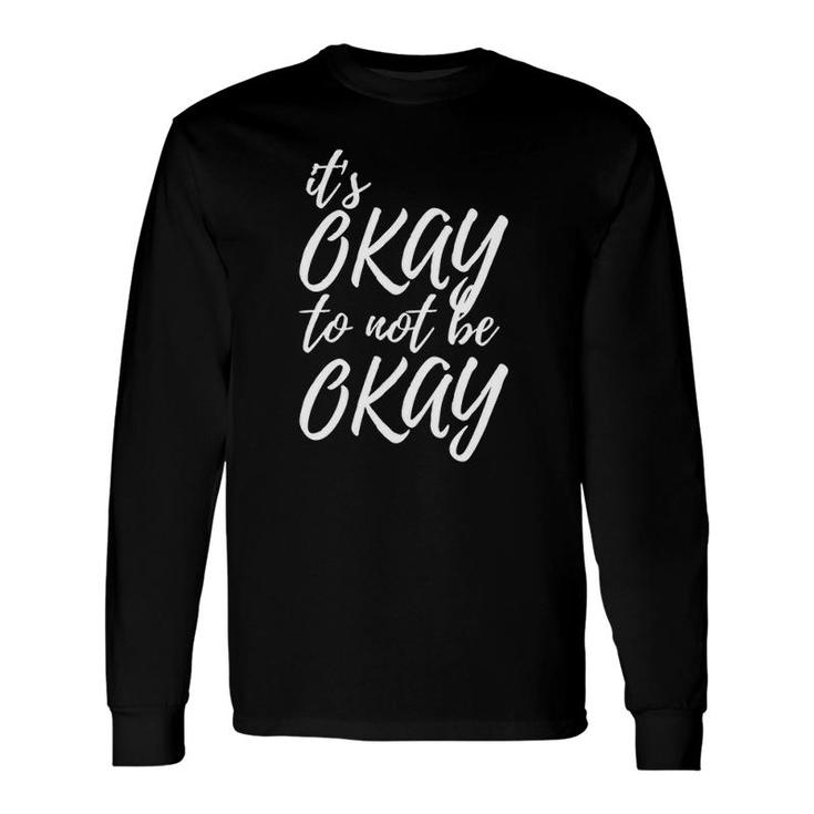Its Okay To Not Be Okay Mental Health Awareness Long Sleeve T-Shirt