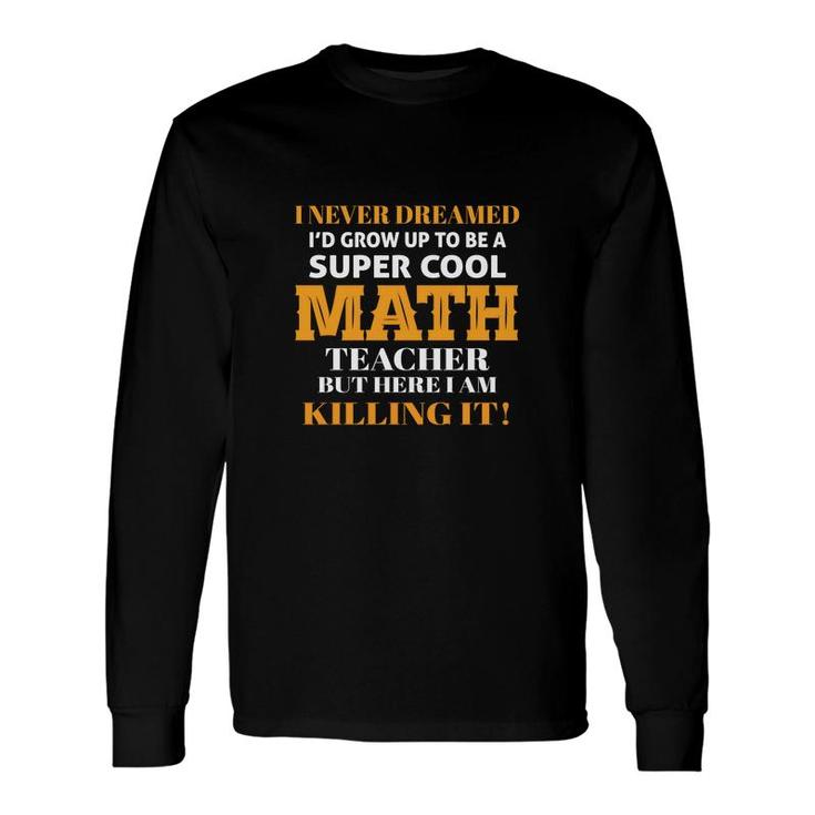 Ive Never Dreamed To Be A Cool Math Teacher Long Sleeve T-Shirt
