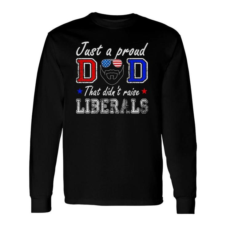 Just A Proud Dad That Didnt Raise Liberals Fathers Day Long Sleeve T-Shirt