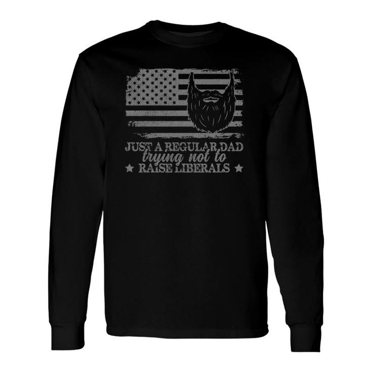 Just A Regular Dad Trying Not To Raise Liberals Dad Long Sleeve T-Shirt