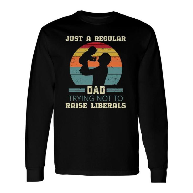 Just A Regular Dad Trying Not To Raise Liberals Republican Dad Daddy Fathers Day Long Sleeve T-Shirt