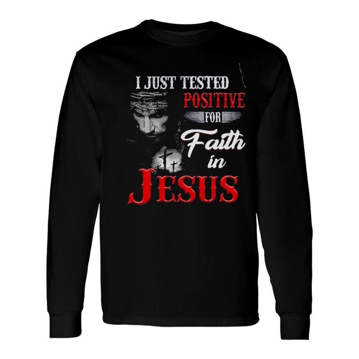 I Just Tested Positive For In Faith Jesus 2022 Long Sleeve T-Shirt