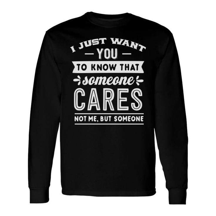 I Just Want You To Know That Someone Cares Not Me But Someone Sarcastic Quote White Color Long Sleeve T-Shirt