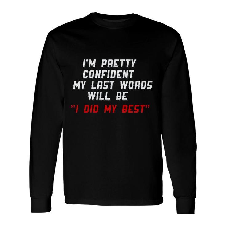 My Last Word Will Be I Did My Best Im Pretty Confident Long Sleeve T-Shirt