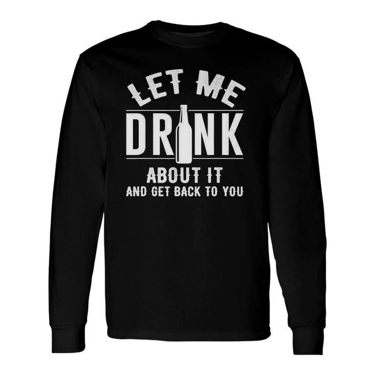 Let Me Drink About It And Get Back To You Drinking Long Sleeve T-Shirt T-Shirt