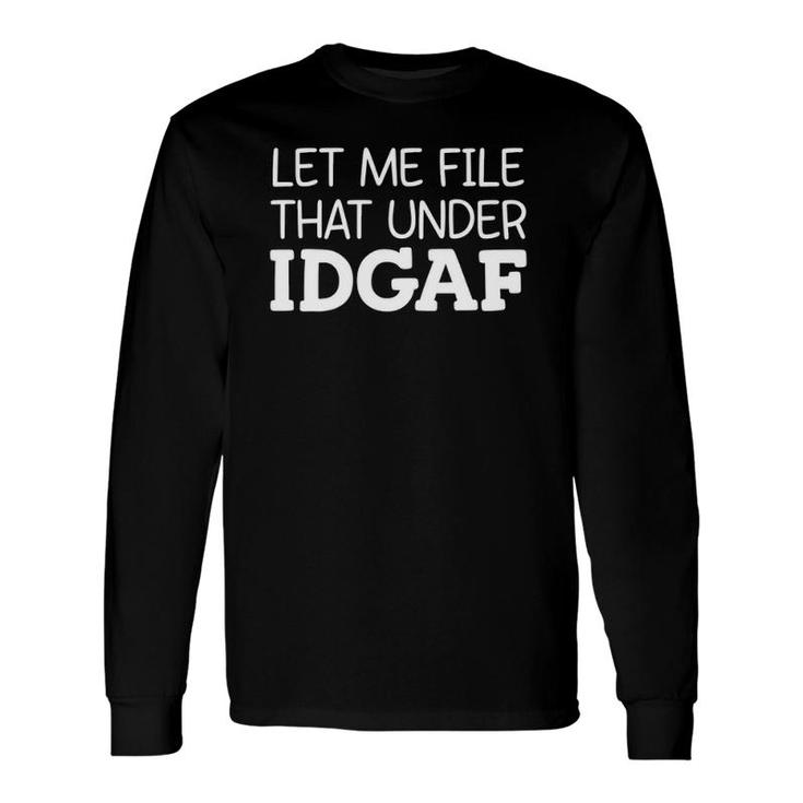 Let Me File That Under Idgaf Long Sleeve T-Shirt T-Shirt