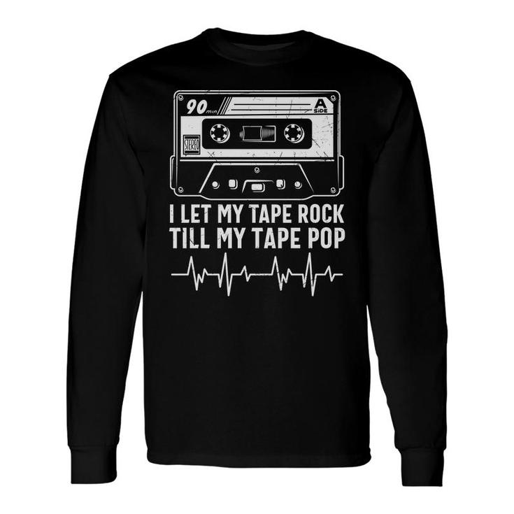 I Let My Tape Rock Till My Tape Pop 80S 90S Styles Long Sleeve T-Shirt