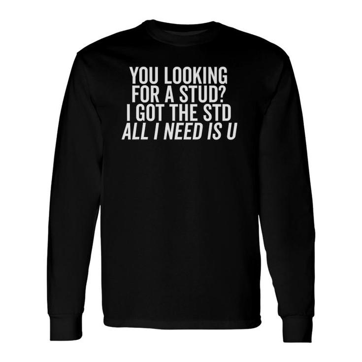 Looking For A Stud I Got The Std All I Need Is U Long Sleeve T-Shirt T-Shirt
