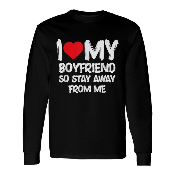 I Love My Boyfriend So Stay Away From Me Girlfriend Long Sleeve T-Shirt