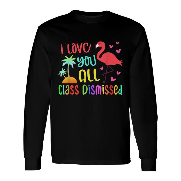 I Love You All Class Dismissed End Of School Year Teacher Long Sleeve T-Shirt